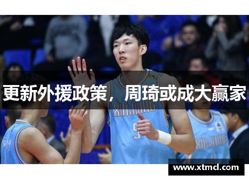 更新外援政策，周琦或成大赢家