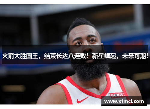 火箭大胜国王，结束长达八连败！新星崛起，未来可期！