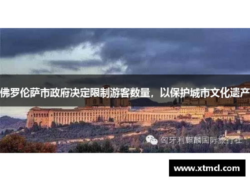 佛罗伦萨市政府决定限制游客数量，以保护城市文化遗产