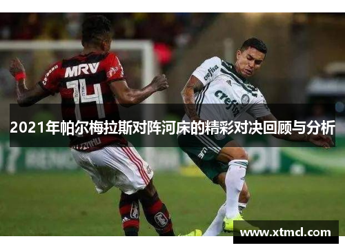 2021年帕尔梅拉斯对阵河床的精彩对决回顾与分析
