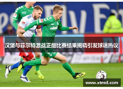 汉堡与菲尔特激战正酣比赛结果揭晓引发球迷热议