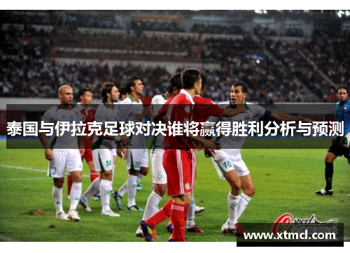 泰国与伊拉克足球对决谁将赢得胜利分析与预测