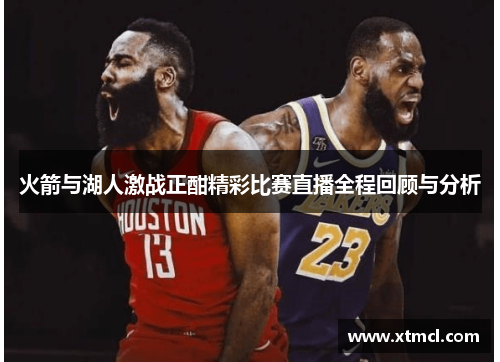 火箭与湖人激战正酣精彩比赛直播全程回顾与分析