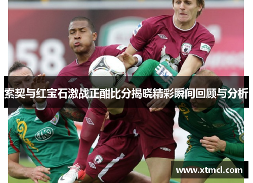索契与红宝石激战正酣比分揭晓精彩瞬间回顾与分析