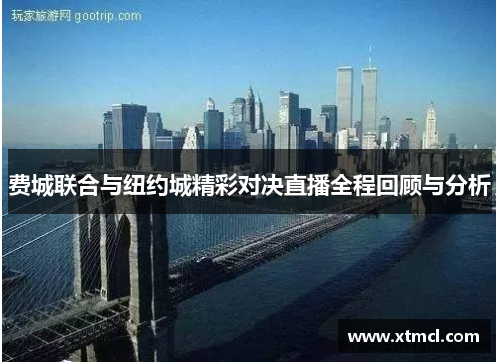 费城联合与纽约城精彩对决直播全程回顾与分析