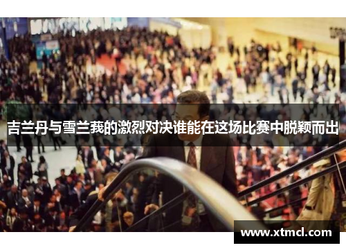 吉兰丹与雪兰莪的激烈对决谁能在这场比赛中脱颖而出