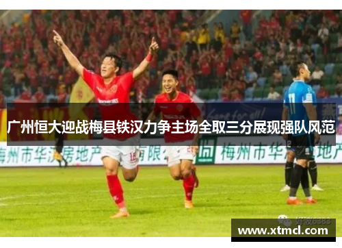 广州恒大迎战梅县铁汉力争主场全取三分展现强队风范
