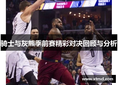 骑士与灰熊季前赛精彩对决回顾与分析