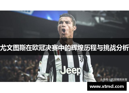 尤文图斯在欧冠决赛中的辉煌历程与挑战分析